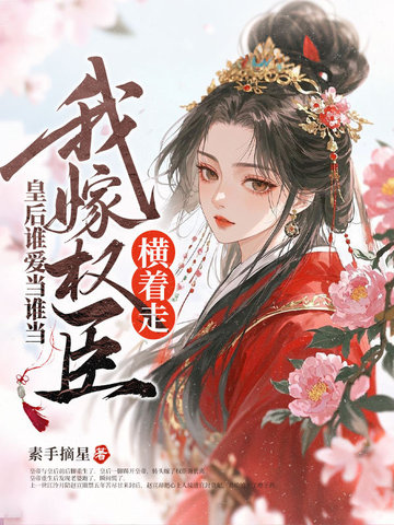 皇后谁爱当谁当，我嫁权臣横着走